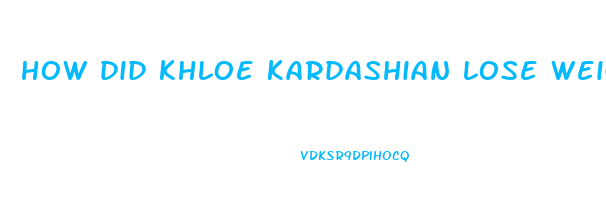 how did khloe kardashian lose weight