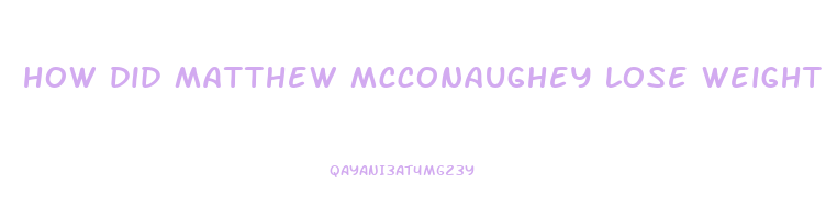 how did matthew mcconaughey lose weight dallas buyers club