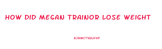 how did megan trainor lose weight