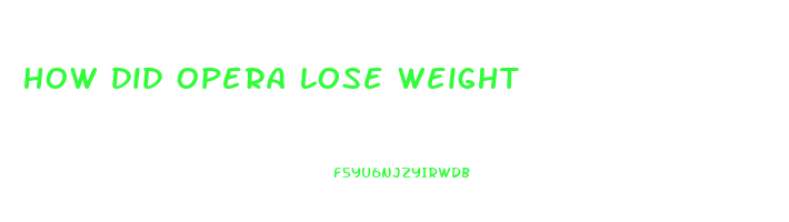 how did opera lose weight