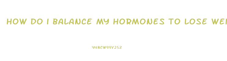 how do i balance my hormones to lose weight