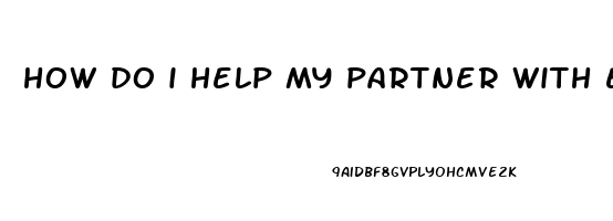 how do i help my partner with erectile dysfunction