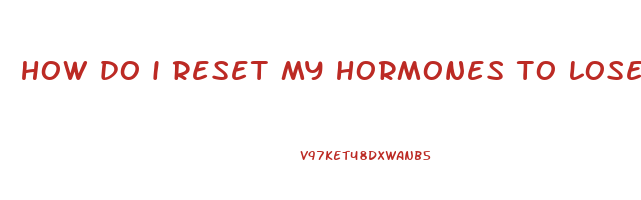 how do i reset my hormones to lose weight