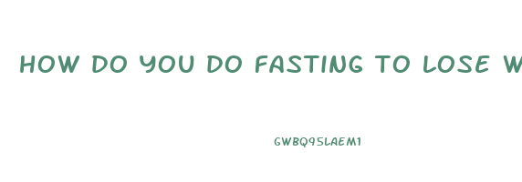 how do you do fasting to lose weight