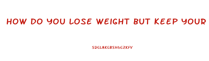 how do you lose weight but keep your breasts