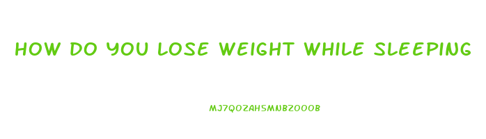 how do you lose weight while sleeping