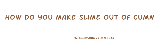 how do you make slime out of gummy bears