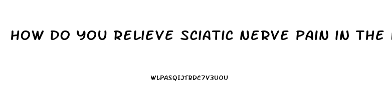 how do you relieve sciatic nerve pain in the foot