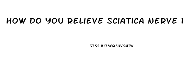 how do you relieve sciatica nerve pain