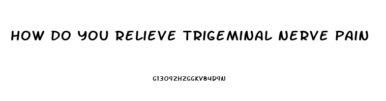 how do you relieve trigeminal nerve pain