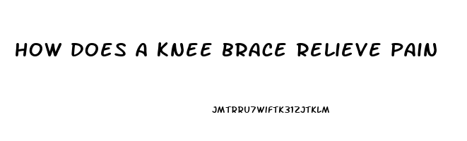 how does a knee brace relieve pain