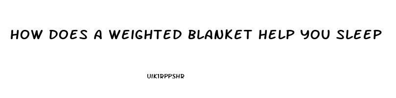 how does a weighted blanket help you sleep