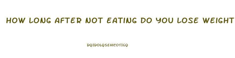 how long after not eating do you lose weight