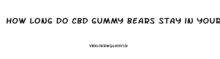 how long do cbd gummy bears stay in your system