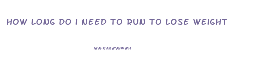how long do i need to run to lose weight