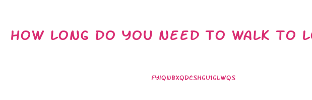 how long do you need to walk to lose weight