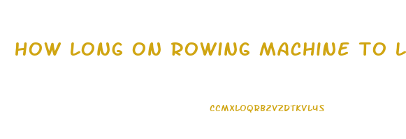 how long on rowing machine to lose weight
