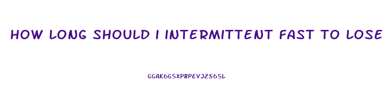 how long should i intermittent fast to lose weight