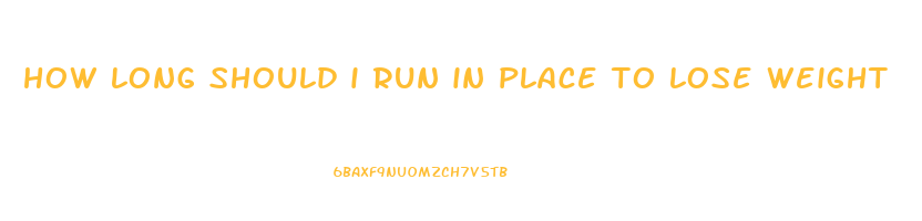 how long should i run in place to lose weight