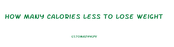 how many calories less to lose weight