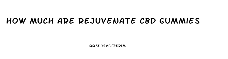 how much are rejuvenate cbd gummies