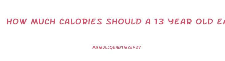 how much calories should a 13 year old eat to lose weight