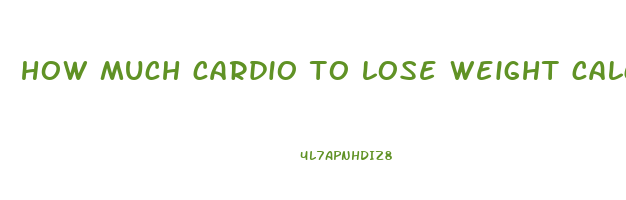 how much cardio to lose weight calculator
