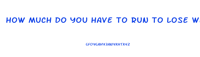 how much do you have to run to lose weight