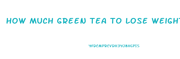how much green tea to lose weight