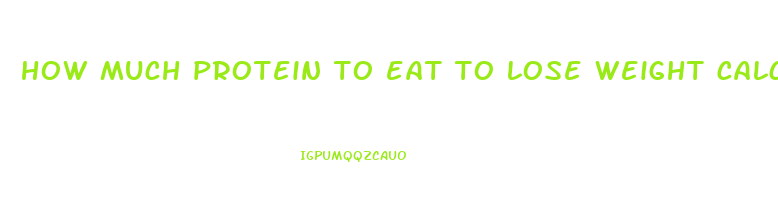 how much protein to eat to lose weight calculator