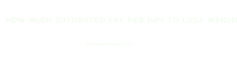 how much saturated fat per day to lose weight