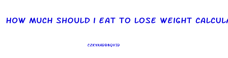 how much should i eat to lose weight calculator