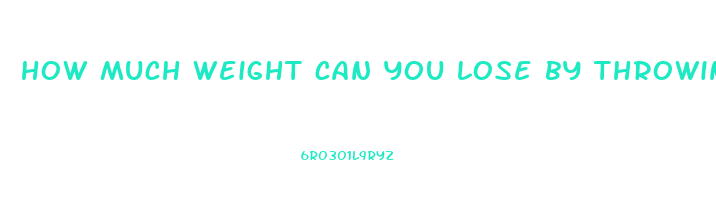 how much weight can you lose by throwing up