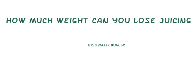 how much weight can you lose juicing