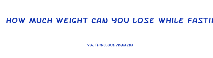 how much weight can you lose while fasting