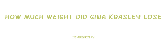 how much weight did gina krasley lose