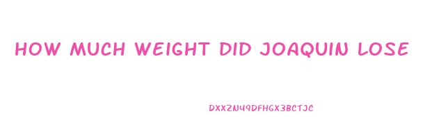 how much weight did joaquin lose