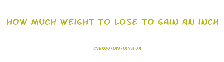 how much weight to lose to gain an inch