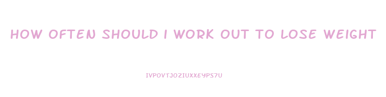 how often should i work out to lose weight