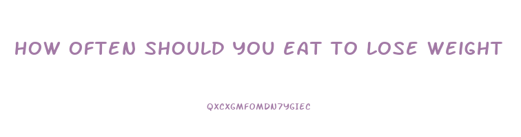 how often should you eat to lose weight