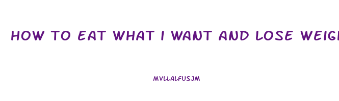 how to eat what i want and lose weight