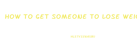 how to get someone to lose weight