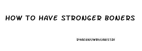 how to have stronger boners