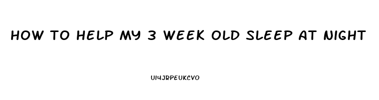 how to help my 3 week old sleep at night