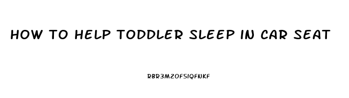 how to help toddler sleep in car seat