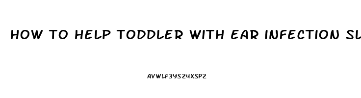 how to help toddler with ear infection sleep