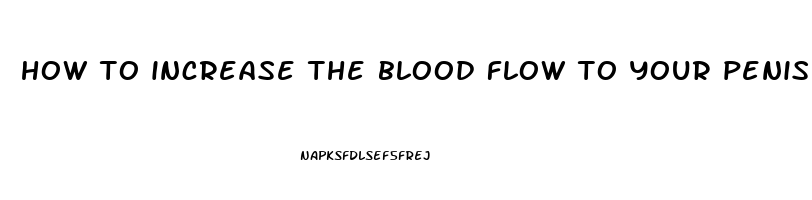 how to increase the blood flow to your penis