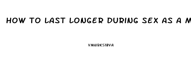 how to last longer during sex as a male