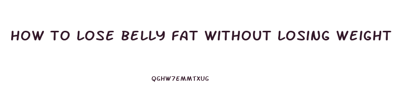 how to lose belly fat without losing weight