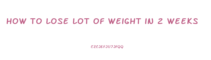 how to lose lot of weight in 2 weeks